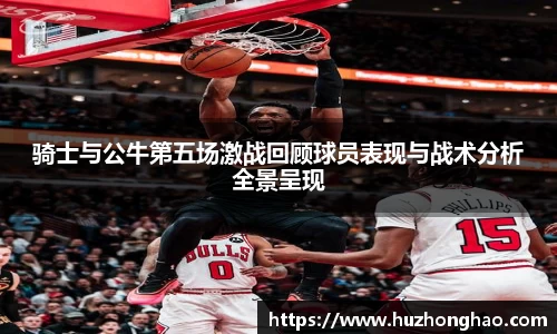 骑士与公牛第五场激战回顾球员表现与战术分析全景呈现